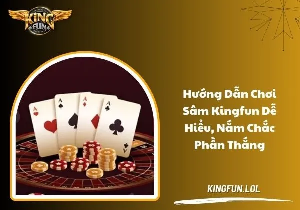 Hướng dẫn chơi Sâm Kingfun dễ hiểu, nắm chắc phần thắng 1 Sâm Kingfun